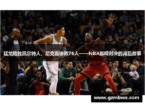 猛龙险胜凯尔特人，尼克斯惨败76人——NBA巅峰对决的背后故事